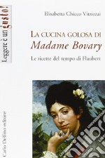 La cucina golosa di Madame Bovary. Le ricette del tempo di Flaubert libro