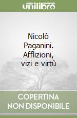 Nicolò Paganini. Afflizioni, vizi e virtù libro