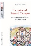 La cucina del Paese di Cuccagna. Passeggiate gastronomiche con Matilde Serao libro