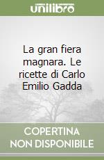 La gran fiera magnara. Le ricette di Carlo Emilio Gadda libro