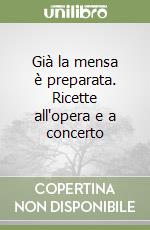 Già la mensa è preparata. Ricette all'opera e a concerto libro