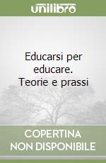 Educarsi per educare. Teorie e prassi libro