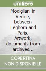 Modigliani in Venice, between Leghorn and Paris. Artwork, documents from archives légales Amedeo Modigliani, unpublished documentation on the Modigliani family holdings in Sardinia libro