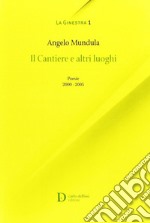 I cantieri e altri luoghi. Poesie 2000-2005 libro