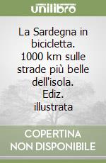 La Sardegna in bicicletta. 1000 km sulle strade più belle dell'isola. Ediz. illustrata