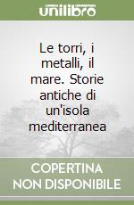 Le torri, i metalli, il mare. Storie antiche di un'isola mediterranea libro