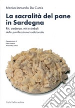 La sacralità del pane in Sardegna. Riti, credenze, miti e simboli della panificazione tradizionale. Ediz. illustrata libro