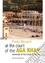 Alla corte dell'Aga Khan. Memorie della Costa Smeralda libro