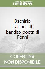 Bachisio Falconi. Il bandito poeta di Fonni libro