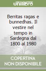 Berritas ragas e bunnedhas. Il vestire nel tempo in Sardegna dal 1800 al 1980 libro