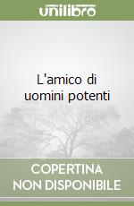 L'amico di uomini potenti libro