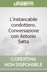 L'instancabile condottiero. Conversazione con Antonio Satta