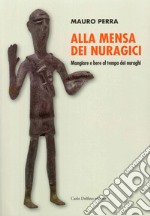 Alla mensa dei Nuragici. Mangiare e bere al tempo dei nuraghi libro