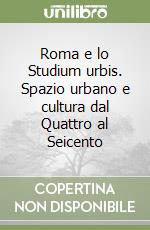 Roma e lo Studium urbis. Spazio urbano e cultura dal Quattro al Seicento libro