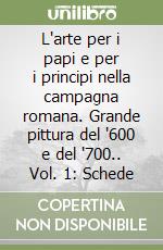 L'arte per i papi e per i principi nella campagna romana. Grande pittura del '600 e del '700.. Vol. 1: Schede libro