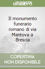 Il monumento funerario romano di via Mantova a Brescia