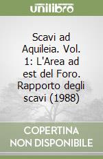 Scavi ad Aquileia. Vol. 1: L'Area ad est del Foro. Rapporto degli scavi (1988) libro