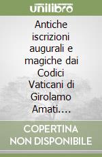 Antiche iscrizioni augurali e magiche dai Codici Vaticani di Girolamo Amati. Antiquaria- collezionismo- codici antichi