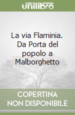 La via Flaminia. Da Porta del popolo a Malborghetto