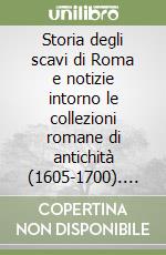 Storia degli scavi di Roma e notizie intorno le collezioni romane di antichità (1605-1700). Vol. 5: Dalla elezione di Paolo V alla morte di Innocenzo XII (16 Maggio 1605 - 27 Settembre 1700)