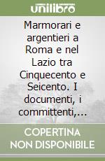 Marmorari e argentieri a Roma e nel Lazio tra Cinquecento e Seicento. I documenti, i committenti, le opere