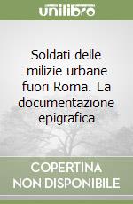 Soldati delle milizie urbane fuori Roma. La documentazione epigrafica libro