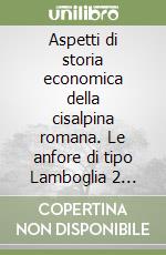 Aspetti di storia economica della cisalpina romana. Le anfore di tipo Lamboglia 2 rinvenute in Lombardia libro