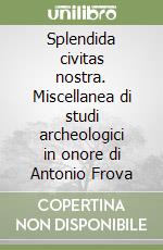 Splendida civitas nostra. Miscellanea di studi archeologici in onore di Antonio Frova libro