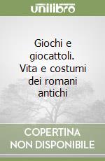 Giochi e giocattoli. Vita e costumi dei romani antichi libro