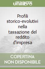 Profili storico-evolutivi nella tassazione del reddito d'impresa libro