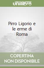 Pirro Ligorio e le erme di Roma libro