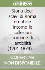 Storia degli scavi di Roma e notizie intorno le collezioni romane di antichità (1701-1879). Vol. 6 libro