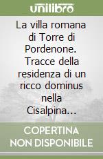 La villa romana di Torre di Pordenone. Tracce della residenza di un ricco dominus nella Cisalpina Orientale libro