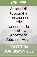 Appunti di topografia romana nei Codici lanciani della Biblioteca Apostolica Vaticana. Vol. 4 libro