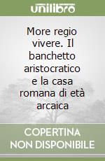 More regio vivere. Il banchetto aristocratico e la casa romana di età arcaica