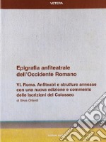 Epigrafia anfiteatrale dell'Occidente romano. Vol. 6: Roma. Anfiteatri e strutture annesse