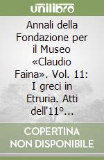 Annali della Fondazione per il Museo «Claudio Faina». Vol. 11: I greci in Etruria. Atti dell'11° convegno internazionale di studi sulla storia e l'archeologia dell'Etruria libro