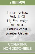 Latium vetus. Vol. 1: Cil 14; Eth. epigr. VII-VIII. Latium vetus praeter Ostiam libro