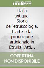 Italia antiqua. Storia dell'etruscologia. L'arte e la produzione artigianale in Etruria. Atti del 2° e 3° Corso di perfezionamento