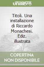 Titoli. Una installazione di Riccardo Monachesi. Ediz. illustrata libro