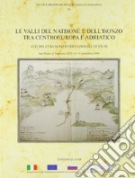 Le valli del Natisone e dell'Isonzo tra centro Europa e Adriatico. Atti del Convegno internazionale di studi (S. Pietro al Natisone, 15-16 settembre 2006) libro