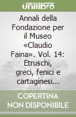 Annali della Fondazione per il Museo «Claudio Faina». Vol. 14: Etruschi, greci, fenici e cartaginesi nel Mediterraneo centrale. Atti del 14° Convegno internazionale studi sulla storia e archeologia dell'Etruria. Vol. 1 libro