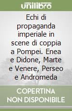 Echi di propaganda imperiale in scene di coppia a Pompei. Enea e Didone, Marte e Venere, Perseo e Andromeda