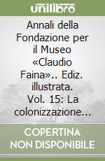 Annali della Fondazione per il Museo «Claudio Faina».. Ediz. illustrata. Vol. 15: La colonizzazione etrusca in Italia libro