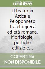 Il teatro in Attica e Peloponneso tra età greca ed età romana. Morfologie, politiche edilizie e contesti culturali