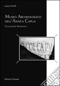 Museo archeologico dell'antica Capua. Collezione epigrafica