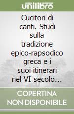 Cucitori di canti. Studi sulla tradizione epico-rapsodico greca e i suoi itinerari nel VI secolo a.C. libro