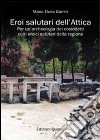 Eroi salutari dell'Attica. Per un'archeologia dei cosiddetti culti eroici salutari della regione libro di Gorrini M. Elena