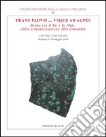 Trans Padvum... Vsque ad Alpes. Roma tra il Po e le Alpi: dalla romanizzazione alla romanità. Atti del Convegno (Venezia, 13-15 maggio 2014) libro