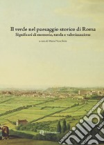 Il verde nel paesaggio storico di Roma. Significati di memoria, tutela e valorizzazione libro